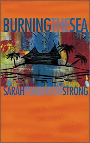 Burning the Sea by Sarah Pemberton Strong