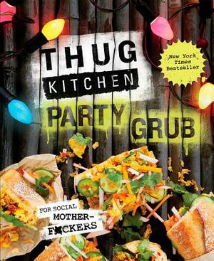 Thug Kitchen Party Grub: For Social Motherf*ckers: A Cookbook by Thug Kitchen