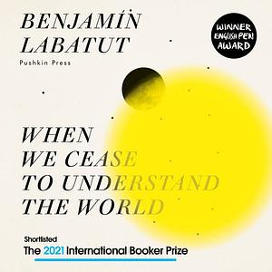 When We Cease to Understand the World by Benjamín Labatut