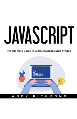 Javascript: The Ultimate Guide to Learn Javascript Step by Step by Andy Richmond