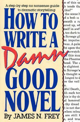 How to Write a Damn Good Novel: A Step-By-Step No Nonsense Guide to Dramatic Storytelling by James N. Frey