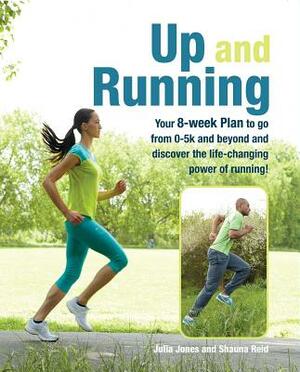 Up and Running: Your 8-Week Plan to Go from 0-5k and Beyond and Discover the Life-Changing Power of Running by Shauna Reid, Julia Jones