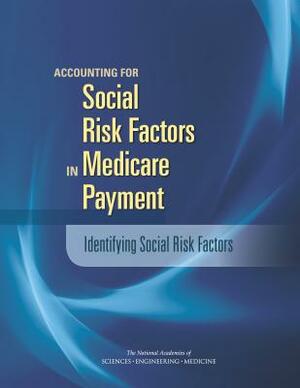 Accounting for Social Risk Factors in Medicare Payment: Identifying Social Risk Factors by Institute of Medicine, National Academies of Sciences Engineeri, Board on Health Care Services