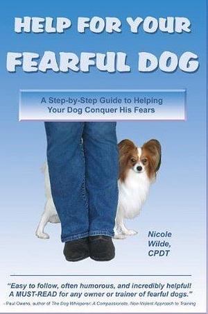Help for Your Fearful Dog: A Step-by-Step Guide to Helping Your Dog Conquer His Fears by Nicole Wilde, Nicole Wilde