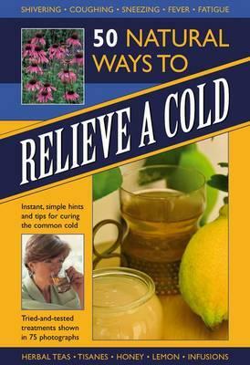 50 Natural Ways to Relieve a Cold: Instant, Simple Hints and Tips for Curing the Common Cold by Raje Airey