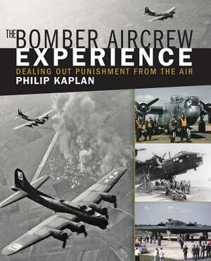 The Bomber Aircrew Experience: Dealing Out Punishment from the Air by Philip Kaplan