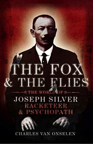The Fox And The Flies: The World Of Joseph Silver, Racketeer And Psychopath by Charles van Onselen