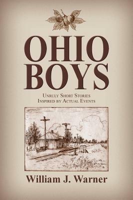 Ohio Boys: Unruly Short Stories Inspired by Actual Events by William Warner