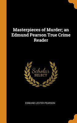 Masterpieces of Murder; An Edmund Pearson True Crime Reader by Edmund Lester Pearson