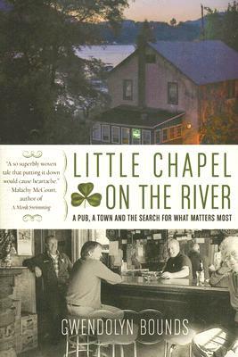 Little Chapel on the River: A Pub, a Town and the Search for What Matters Most by Gwendolyn Bounds