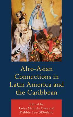 Afro-Asian Connections in Latin America and the Caribbean by Zelideth Mar Rivas, Luisa Marcela Ossa, Martin A Tsang, Ainouche Linda, Malathi Michelle Iyengar, Mey-Yen Moriuchi, Lopez Kathleen, Lisa Yun, Dania Abreu-Torres, Debbie Lee-distefano, Anne-Marie Lee-Loy