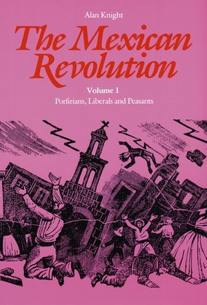 The Mexican Revolution, Volume 1: Porfirians, Liberals, and Peasants by Alan Knight