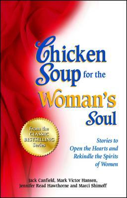 Chicken Soup for the Woman's Soul: Stories to Open the Heart and Rekindle the Spirit of Women by Jennifer Read Hawthorne, Jack Canfield, Mark Victor Hansen