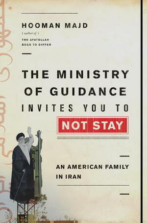 The Ministry of Guidance Invites You to Not Stay: An American Family in Iran by Hooman Majd