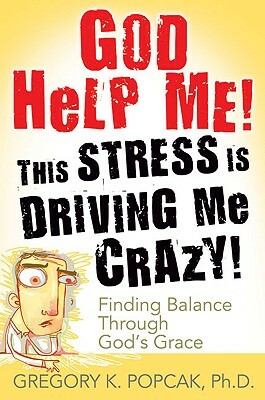 God Help Me] This Stress Is Driving Me Crazy]: Finding Balance Through God's Grace by Gregory K. Popcak