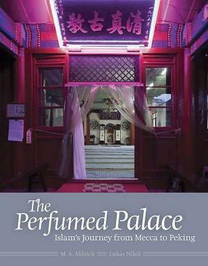 The Perfumed Palace: Islam's Journey from Mecca to Peking by Lukas Nikol, M. A. Aldrich