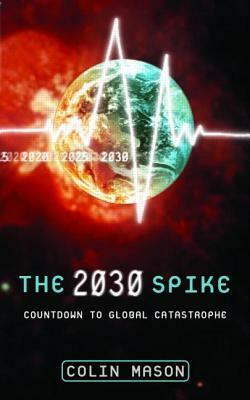 The 2030 Spike: Countdown to Global Catastrophe by Colin Mason