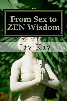 From Sex to ZEN Wisdom: Religion, Philosophy, Sex by Jay Kay