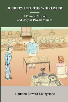 Journey into the Whirlwind: A Personal Memoir and Story of Psychic Murder. The dictatorship and mind-control of writing and publishing. The True S by Harrison Edward Livingstone