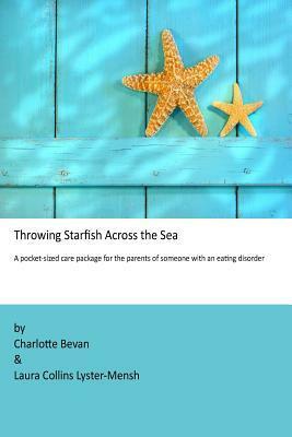 Throwing Starfish Across the Sea: A Pocket-Sized Care Package for the Parents of Someone with an Eating Disorder by Charlotte Bevan, Laura Collins Lyster-Mensh