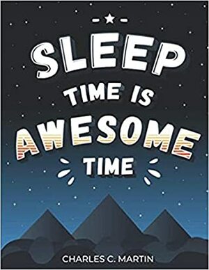 Sleep Time is Awesome Time by Charles C. Martin