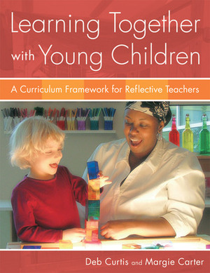 Learning Together with Young Children: A Curriculum Framework for Reflective Teachers by Margie Carter, Deb Curtis