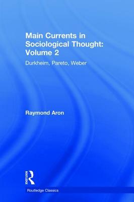 Main Currents in Sociological Thought: Volume 2: Durkheim, Pareto, Weber by Raymond Aron