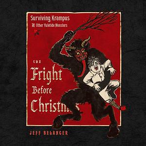 The Fright Before Christmas: Surviving Krampus and Other Yuletide Monsters, Witches, and Ghosts by Jeff Belanger