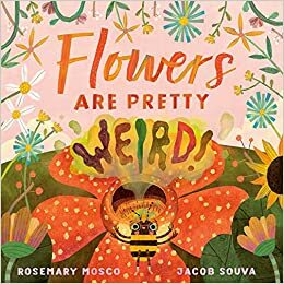 Flowers Are Pretty ... Weird! by Rosemary Mosco