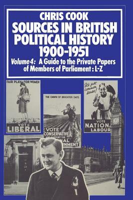 Sources in British Political History 1900-1951: Volume 4: A Guide to the Private Papers of Members of Parliament: L-Z by P. Jones, J. Sinclair, C. Cook