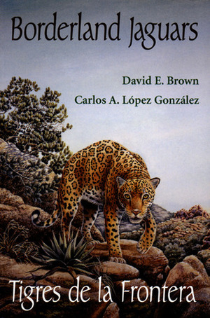 Borderland Jaguars: Tigres de la Frontera by David E. Brown, Carlos A. Lopez Gonzalez