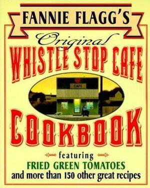 Fannie Flagg's Original Whistle Stop Cafe Cookbook: Featuring : Fried Green Tomatoes, Southern Barbecue, Banana Split Cake, and Many Other Great Recipes by Fannie Flagg, Fannie Flagg