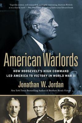 American Warlords: How Roosevelt's High Command Led America to Victory in World War II by Jonathan W. Jordan