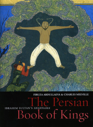 The Persian Book of Kings: The National Epic of Iran by Firuza Abdullaeva, Charles Melville