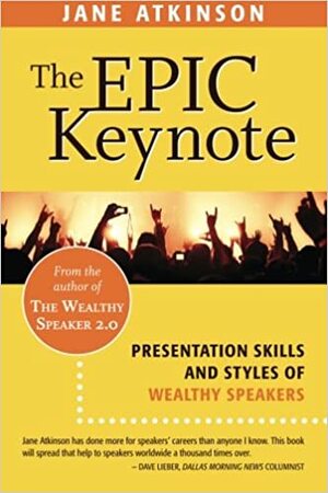 The Epic Keynote: Presentation Skills and Styles of Wealthy Speakers by Jane Atkinson