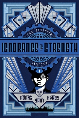 The Dystopia Triptych: Ignorance is Strength by John Joseph Adams, Christie Yant, Hugh Howey