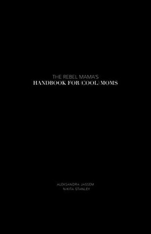 The Rebel Mama's Handbook for (Cool) Moms by Erica Moore, Aleksandra Jassem, Nikita Stanley