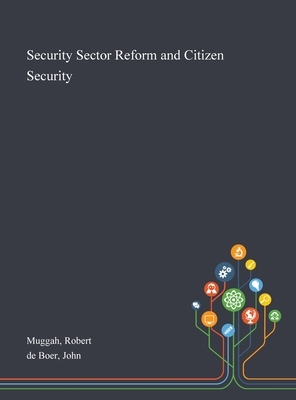 Security Sector Reform and Citizen Security by Robert Muggah, John De Boer