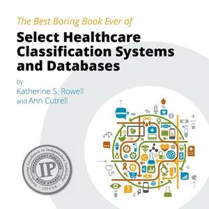 The Best Boring Book Ever of Select Healthcare Classification Systems and Databases by Ann Cutrell, Katherine S. Rowell