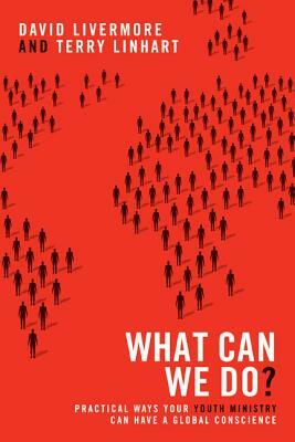 What Can We Do?: Practical Ways Your Youth Ministry Can Have a Global Conscience by Terry D. Linhart, David Livermore