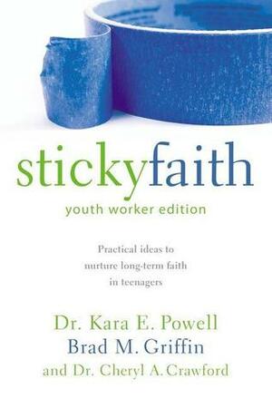 Sticky Faith, Youth Worker Edition: Practical Ideas to Nurture Long-Term Faith in Teenagers by Brad M. Griffin, Cheryl A. Crawford, Kara Powell