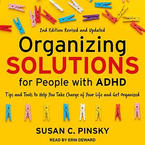 Organizing Solutions for People with ADHD, 2nd Edition - Revised and Updated: Tips and Tools to Help You Take Charge of Your Life and Get Organized by Susan C. Pinsky, Susan C. Pinsky