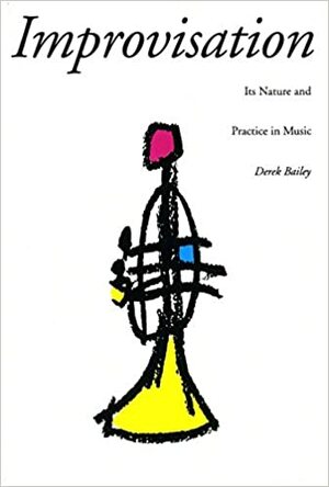 Improvisation: Its Nature And Practice In Music by Derek Bailey