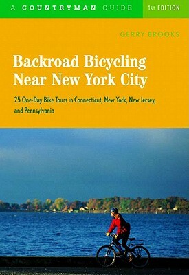 Backroad Bicycling Near New York City: 25 One-Day Bike Tours in Connecticut, New York, New Jersey, and Pennsylvania by Gerry Brooks