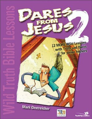Dares from Jesus: 12 More Wild Lessons with Truth and Dares for Junior Highers by Mark Oestreicher