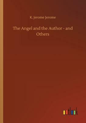 The Angel and the Author - And Others by Jerome K. Jerome