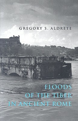 Floods of the Tiber in Ancient Rome by Gregory S. Aldrete