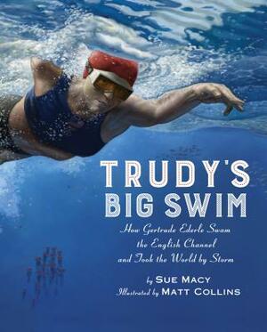 Trudy's Big Swim: How Gertrude Ederle Swam the English Channel and Took the World by Storm by Sue Macy