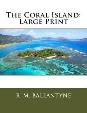 The Coral Island: Large Print by Robert Michael Ballantyne