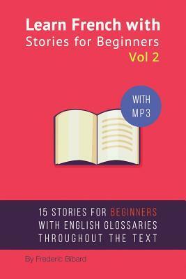 Learn French with Stories for Beginners Volume 2: 15 French Stories for Beginners with English Glossaries throughout the text. by Frederic Bibard